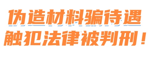 伪造材料骗待遇触犯法律被判刑